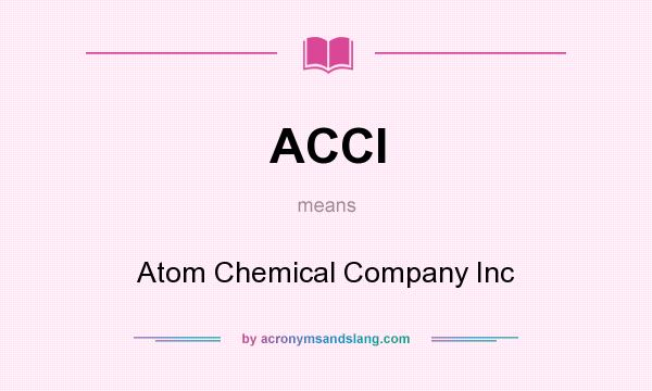 What does ACCI mean? It stands for Atom Chemical Company Inc