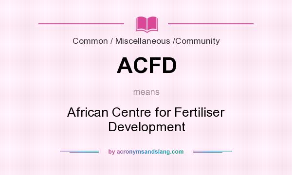What does ACFD mean? It stands for African Centre for Fertiliser Development
