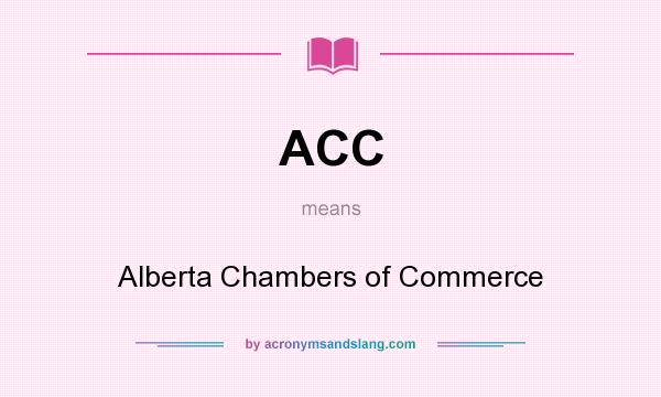 What does ACC mean? It stands for Alberta Chambers of Commerce