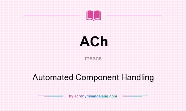 What does ACh mean? It stands for Automated Component Handling