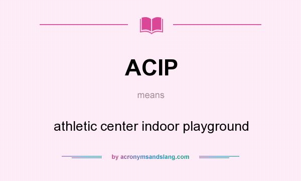 What does ACIP mean? It stands for athletic center indoor playground