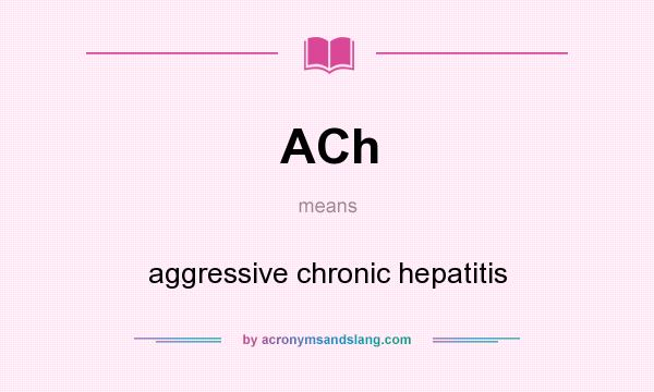What does ACh mean? It stands for aggressive chronic hepatitis