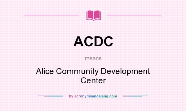 What does ACDC mean? It stands for Alice Community Development Center