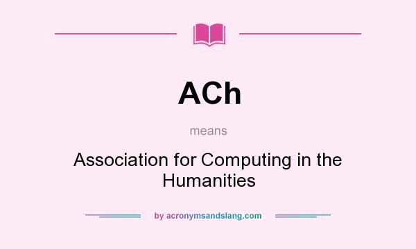 What does ACh mean? It stands for Association for Computing in the Humanities