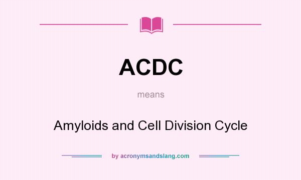 What does ACDC mean? It stands for Amyloids and Cell Division Cycle