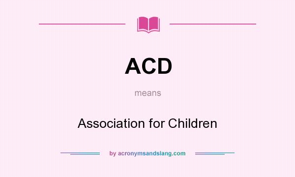 What does ACD mean? It stands for Association for Children