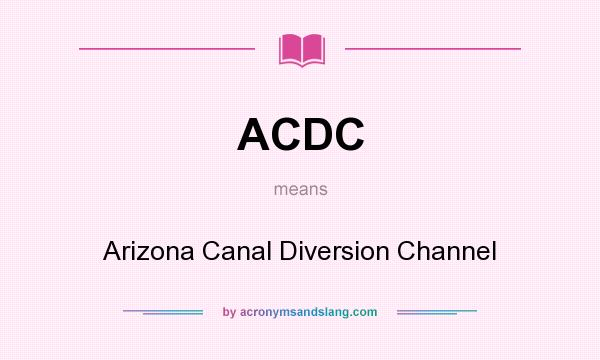 What does ACDC mean? It stands for Arizona Canal Diversion Channel