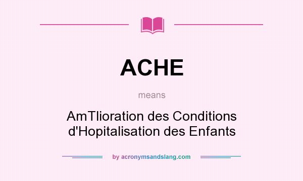 What does ACHE mean? It stands for AmTlioration des Conditions d`Hopitalisation des Enfants