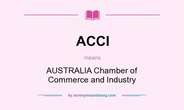 What does ACCI mean? It stands for AUSTRALIA Chamber of Commerce and Industry