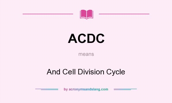 What does ACDC mean? It stands for And Cell Division Cycle