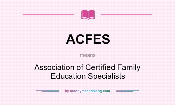 What does ACFES mean? It stands for Association of Certified Family Education Specialists