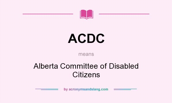 What does ACDC mean? It stands for Alberta Committee of Disabled Citizens