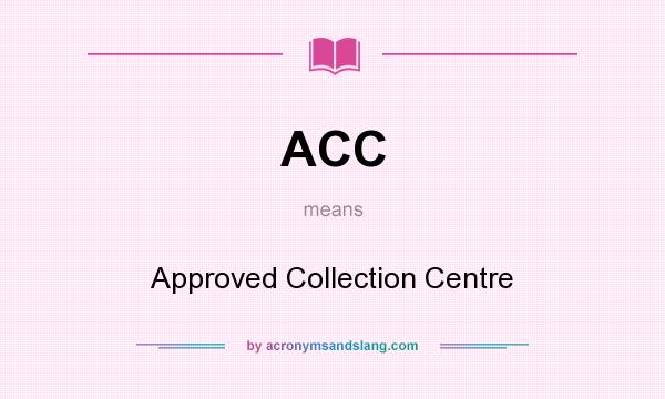 What does ACC mean? It stands for Approved Collection Centre