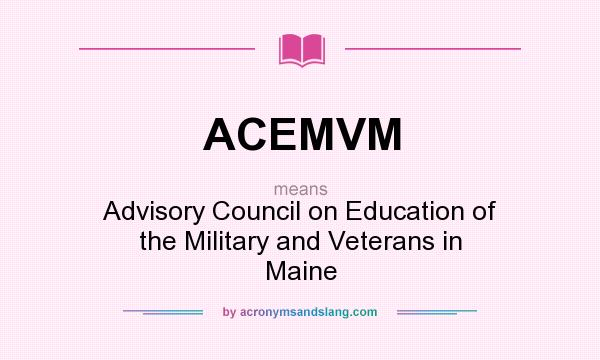 What does ACEMVM mean? It stands for Advisory Council on Education of the Military and Veterans in Maine