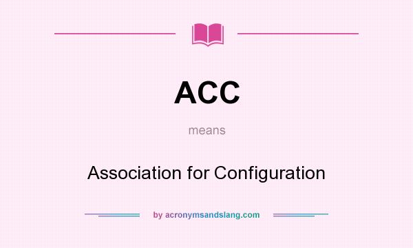 What does ACC mean? It stands for Association for Configuration