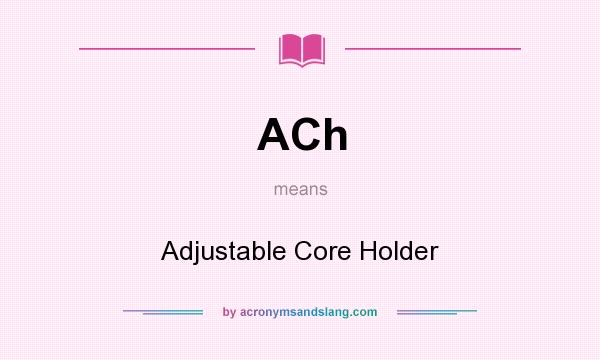 What does ACh mean? It stands for Adjustable Core Holder