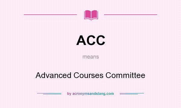 What does ACC mean? It stands for Advanced Courses Committee
