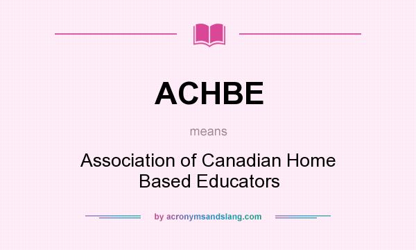 What does ACHBE mean? It stands for Association of Canadian Home Based Educators