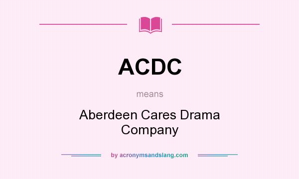 What does ACDC mean? It stands for Aberdeen Cares Drama Company
