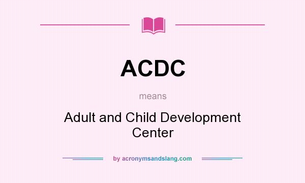 What does ACDC mean? It stands for Adult and Child Development Center