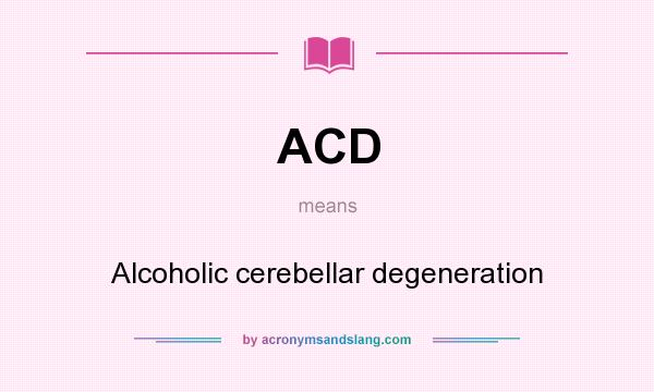 What does ACD mean? It stands for Alcoholic cerebellar degeneration