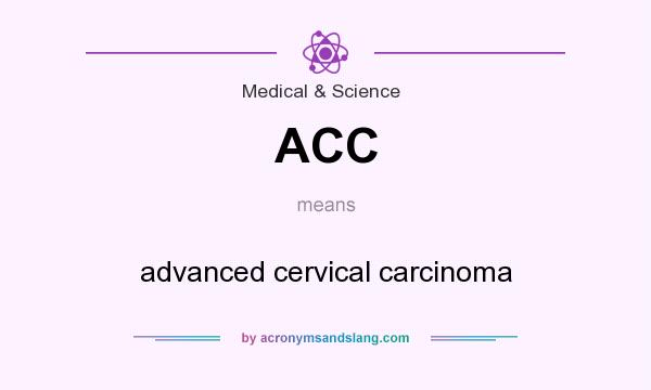 What does ACC mean? It stands for advanced cervical carcinoma
