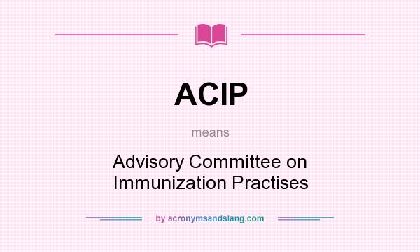 What does ACIP mean? It stands for Advisory Committee on Immunization Practises