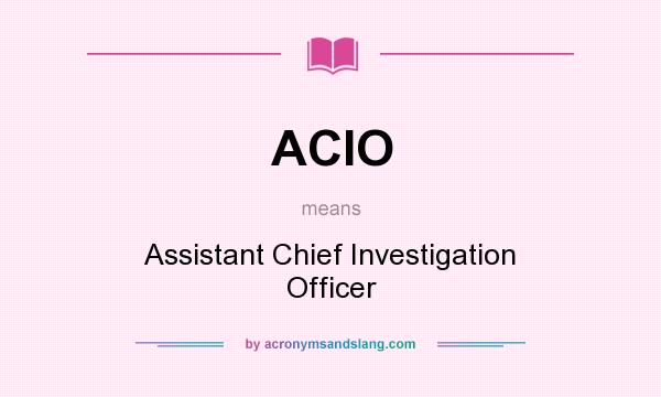 What does ACIO mean? It stands for Assistant Chief Investigation Officer