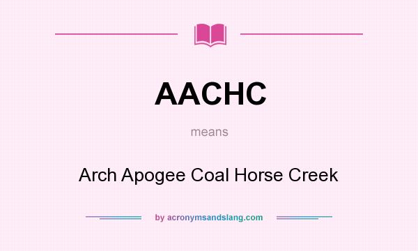 What does AACHC mean? It stands for Arch Apogee Coal Horse Creek