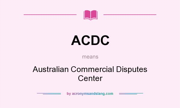What does ACDC mean? It stands for Australian Commercial Disputes Center
