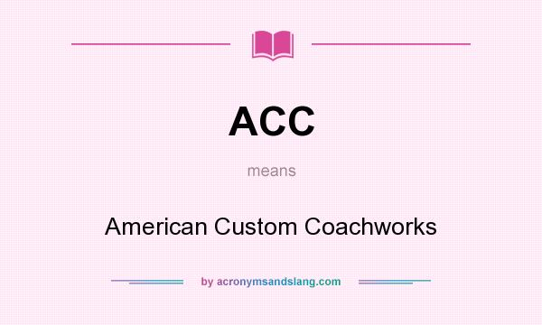 What does ACC mean? It stands for American Custom Coachworks