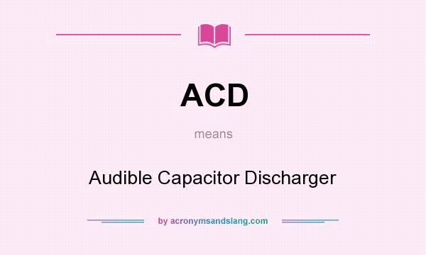 What does ACD mean? It stands for Audible Capacitor Discharger