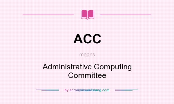 What does ACC mean? It stands for Administrative Computing Committee