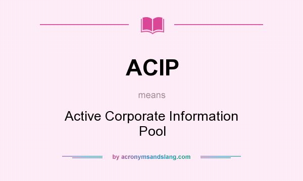 What does ACIP mean? It stands for Active Corporate Information Pool