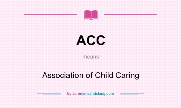 What does ACC mean? It stands for Association of Child Caring