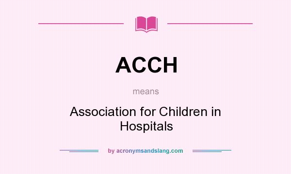 What does ACCH mean? It stands for Association for Children in Hospitals