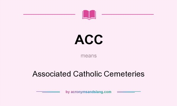 What does ACC mean? It stands for Associated Catholic Cemeteries