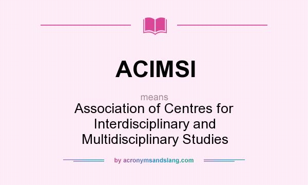 What does ACIMSI mean? It stands for Association of Centres for Interdisciplinary and Multidisciplinary Studies