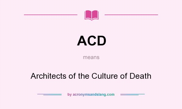 What does ACD mean? It stands for Architects of the Culture of Death