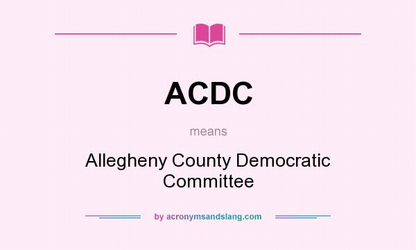 What does ACDC mean? It stands for Allegheny County Democratic Committee