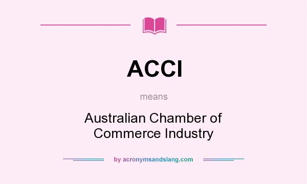 What does ACCI mean? It stands for Australian Chamber of Commerce Industry