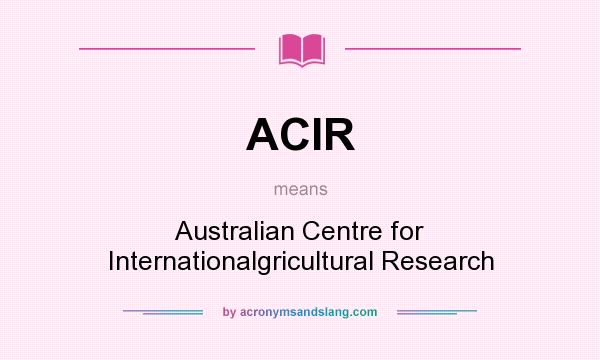 What does ACIR mean? It stands for Australian Centre for Internationalgricultural Research