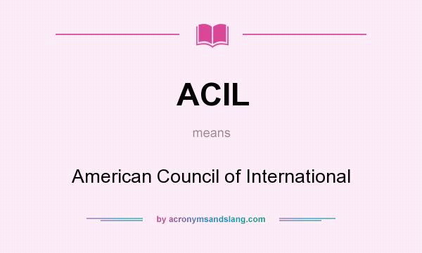 What does ACIL mean? It stands for American Council of International
