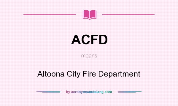 What does ACFD mean? It stands for Altoona City Fire Department