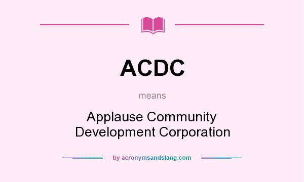 What does ACDC mean? It stands for Applause Community Development Corporation