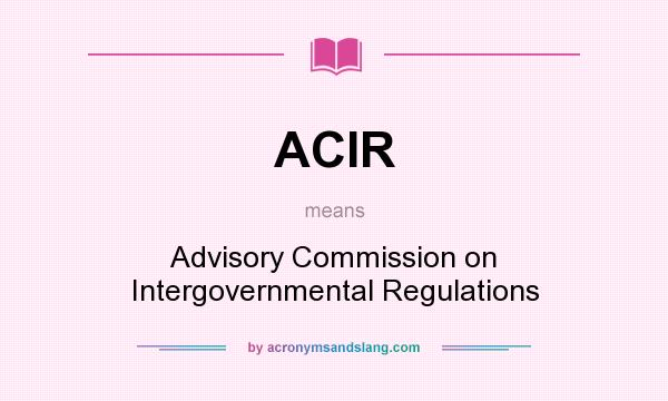 What does ACIR mean? It stands for Advisory Commission on Intergovernmental Regulations