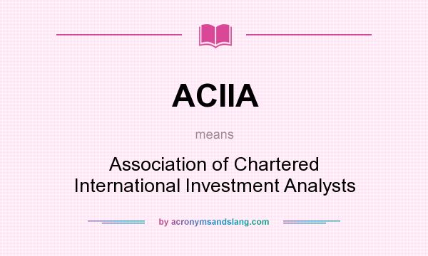 What does ACIIA mean? It stands for Association of Chartered International Investment Analysts
