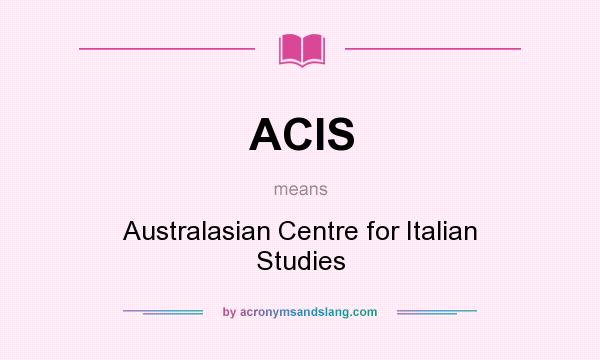 What does ACIS mean? It stands for Australasian Centre for Italian Studies