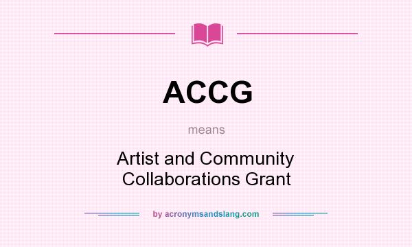 What does ACCG mean? It stands for Artist and Community Collaborations Grant