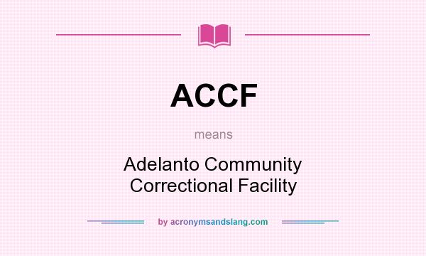 What does ACCF mean? It stands for Adelanto Community Correctional Facility
